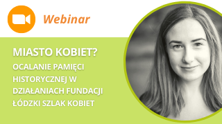 Webinar: Miasto kobiet? Ocalanie pamięci historycznej w działaniach Fundacji Łódzki Szlak Kobiet